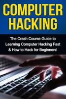 Computer Hacking: The Crash Course Guide to Learning Computer Hacking Fast & How to Hack for Beginners 1761030957 Book Cover
