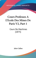 Cours Professes A L'Ecole Des Mines De Paris V2, Part 1: Cours De Machines (1875) 1168153018 Book Cover