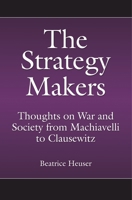 The Strategy Makers: Thoughts on War and Society from Machiavelli to Clausewitz: Thoughts on War and Society from Machiavelli to Clausewitz 0275998266 Book Cover