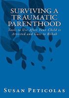 Surviving a Traumatic Parenthood: Tools to Use After Your Child is Arrested and Goes to Rehab 1456447696 Book Cover