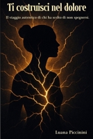 TI COSTRUISCI NEL DOLORE: Il viaggio autentico di chi ha scelto di non spegnersi (Italian Edition) B0FQJXJY6R Book Cover