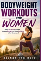 BODYWEIGHT WORKOUTS FOR WOMEN: Build Lean Muscle, Burn Fat, Increase Strength, and Boost Confidence at Any Fitness Level B0HBXDRLJK Book Cover