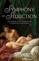 Symphony of Seduction: The Great Love Stories of Classical Composers 1863958401 Book Cover