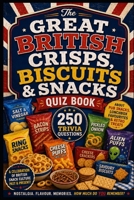 The Great British Crisps, Biscuits & Snacks Quiz Book: 250 Trivia Questions About Pub Snacks, Lunchbox Favourites & Retro Treat (Cool Quiz Books) B0H2PTBDPZ Book Cover