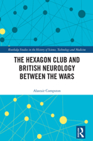 The Hexagon Club and British Neurology between the Wars (Routledge Studies in the History of Science, Technology and Medicine) 1041203594 Book Cover