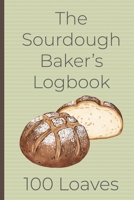 The Sourdough Baker's Logbook, 100 Loaves: Track and record your sourdough baking projects in this handy sourdough baker's journal. Track your sourdough starter, record your sourdough leaven, note the 1087130433 Book Cover
