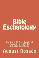 Bible Eschatology: A Look At Geo Political Events In Light Of Biblical Prophecy 1979592330 Book Cover