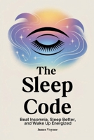 The Sleep Code: Beat Insomnia, Sleep Better, and Wake Up Energized B0FT3562GV Book Cover