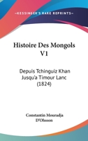 Histoire Des Mongols V1: Depuis Tchinguiz Khan Jusqu'a Timour Lanc (1824) 1120488478 Book Cover
