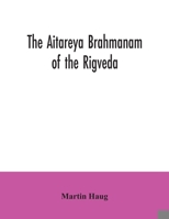 The Aitareya Brahmanam of the Rigveda, Containing the Earliest Speculations of the Brahmans on the Meaning of the Sacrificial Prayers, and on the Orig 9354035361 Book Cover