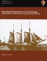 Beached Shipwreck Archeology: Case Studies from Channel Islands National Park: Submerged Resources Center Professional Reports Number 18 1482561174 Book Cover