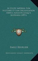Le Culte Imperial Son Histoire Et Son Organisation Depuis Auguste Jusqu'a Justinien (1891) 1160153523 Book Cover