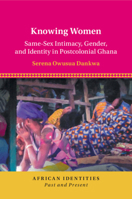 Knowing Women : Same-Sex Intimacy, Gender, and Identity in Postcolonial Ghana 1108811027 Book Cover