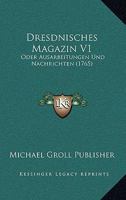 Dresdnisches Magazin V1: Oder Ausarbeitungen Und Nachrichten (1765) 1167026322 Book Cover