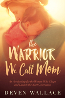 The Warrior We Call Mom: An Awakening for the Women Who Shape and Launch the Next Generation 162998728X Book Cover