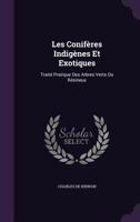 Les Conifères Indigènes Et Exotiques: Traité Pratique Des Arbres Verts Ou Résineux... 1357067623 Book Cover