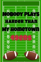 Nobody Plays Harder Than My Hometown 49ers: Football Playbook For Football Coaches, Fantasy Football Players, and Die-hard Football Fans. Draw Up ... Use As Your Daily Planner and Organizer 1675605149 Book Cover
