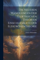 Die Neueren Wandlungen der Elektrischen Theorien Einschliesslich der Elektronentheorie 1022113534 Book Cover