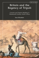 Britain and the Regency of Tripoli: Consuls and Empire-Building in Nineteenth-Century North Africa 0755640896 Book Cover