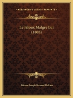 Le jaloux malgré lui, comédie en un acte, en vers. Représentée, pour la première fois, au Théatre français, le 3 avril 1793 127285650X Book Cover