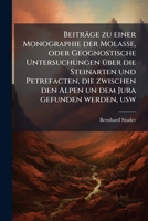 Beitrage Zu Einer Monographie Der Molasse: Oder Geognostische Untersuchungen Uber Die Steinarten Und Petrefacten, Die Zwischen Den Alpen U. Dem Jura Gefunden Werden, Etc 1142923614 Book Cover
