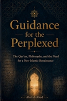 Guidance for the Perplexed: The Qur’an, Philosophy, and the Need for a Neo-Islamic Renaissance B0H892F5N1 Book Cover