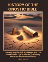 HISTORY OF THE GNOSTIC BIBLE: Uncovering The Spiritual Legacy of The Lost Bible Of The Ancients, From Nag Hammadi to Modern Times B0F79P19PQ Book Cover