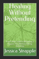 Healing Without Pretending: A Self-Help Guide to Becoming a Happier You (Without Faking Positivity) B0FCHBNS54 Book Cover