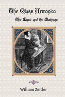 The Glass Armonica -- the Music and the Madness: A history of glass music from the Kama Sutra to modern times, including the glass armonica (also ... the musical glasses and the glass harp 1940630002 Book Cover