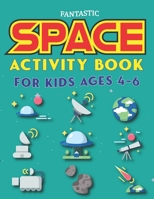 Fantastic Space Activity Book for Kids Ages 4-6: Explore, Fun with Learn and Grow, Amazing Outer Space Coloring, Mazes, Dot to Dot, Drawings for Kids with Astronauts, Planets, Solar System, Aliens, Ro 1676860592 Book Cover