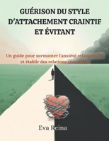 GUÉRISON DU STYLE D'ATTACHEMENT CRAINTIF ET ÉVITANT: Un guide pour surmonter l'anxiété relationnelle et établir des relations sécurisées (French Edition) B0FGNTVLK2 Book Cover