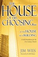 The House of His Choosing...: ...Is the House He is Building: A Solid Foundation for the 21st Century Church 0768420415 Book Cover