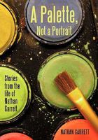 A Palette, Not a Portrait: Stories from the Life of Nathan Garrett 1450248756 Book Cover