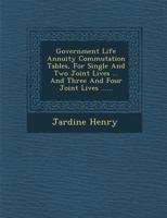 Government Life Annuity Commutation Tables, for Single and Two Joint Lives ... and Three and Four Joint Lives 1249926092 Book Cover