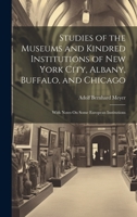 Studies of the Museums and Kindred Institutions of New York City, Albany, Buffalo, and Chicago: With Notes On Some European Institutions 1020237716 Book Cover