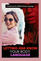 Letting Him Know Your Body Language: Dictionary for FEMALE Body Language B0BL4VY345 Book Cover