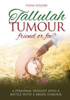 Tallulah Tumour - Friend or Foe?: A Personal Insight Into a Battle with a Brain Tumour 1909304387 Book Cover