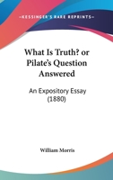 What Is Truth? Or Pilate's Question Answered: An Expository Essay 1104528355 Book Cover