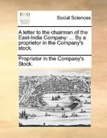 A letter to the chairman of the East-India Company: ... By a proprietor in the Company's stock. 1170651550 Book Cover
