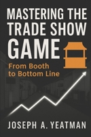Mastering the Trade Show Game: From Booth to Bottom Line B0F77MZTFZ Book Cover