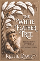 The White Feather Tree: 108 Moments with Milo for the Days When Your Heart Feels Too Heavy to Carry B0H4WPR7W3 Book Cover