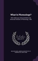 What Is Phrenology?: With Addresses Delivered Before the American Institute of Phrenology, 1892 - Primary Source Edition 110452824X Book Cover