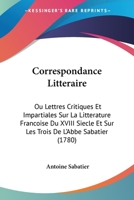 Correspondance Litteraire: Ou Lettres Critiques Et Impartiales Sur La Litterature Francoise Du XVIII Siecle Et Sur Les Trois De L'Abbe Sabatier (1780) 1120273633 Book Cover