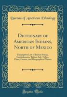 Dictionary of American Indians, North of Mexico: Descriptive List of Indian Stocks, Confederacies, Tribes, Sub-Tribes, Clans, Gentes, and Geographical Names (Classic Reprint) 0260729167 Book Cover