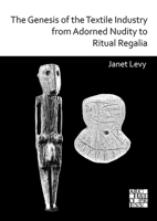 The Genesis of the Textile Industry from Adorned Nudity to Ritual Regalia:: The Changing Role of Fibre Crafts and Their Evolving Techniques of ... Near East from the Natufian to the Ghassulian 1789694485 Book Cover