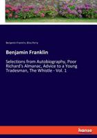 Benjamin Franklin: Selections from Autobiography, Poor Richard's Almanac, Advice to a Young Tradesman, The Whistle - Vol. 1 3337118895 Book Cover