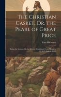 The Christian Casket, Or, the Pearl of Great Price: Being the Sermon On the Mount: Combined From Matthew 5:1; 8:27; Luke 6:20-49 1020667346 Book Cover