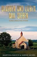Glauben und Lieben mal Sieben: Kurzgeschichten 1521709289 Book Cover