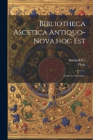 Bibliotheca Ascetica Antiquo-nova, hoc Est: Collectio Veterum.. 1022407082 Book Cover