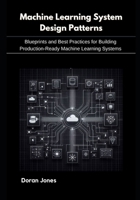 Machine Learning System Design Patterns: Blueprints and Best Practices for Building Production-Ready Machine Learning Systems B0FK2X6VN9 Book Cover